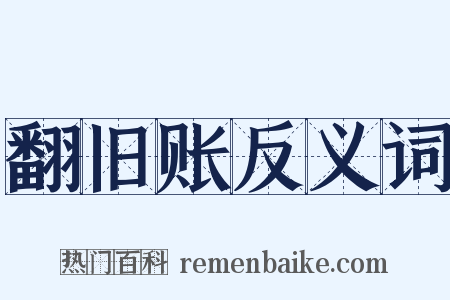 翻旧账反义词是什么意思的图片